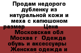 Продам недорого дубленку из натуральной кожи и меха,с капюшоном,размер 44-46 › Цена ­ 5 000 - Московская обл., Москва г. Одежда, обувь и аксессуары » Женская одежда и обувь   . Московская обл.,Москва г.